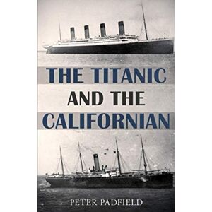 Padfield, Peter The Titanic and the Californian (Peter Padfield Naval History) Padfield, Peter The Titanic and the Californian (Peter Padfield Naval History)