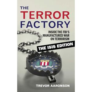 Aaronson, Trevor Terror Factory: The Isis Edition, The: Inside the FBI's Manufactured War on Terrorism: The ISIS Edition Aaronson, Trevor Terror Factory: The Isis Edition, The: Inside the FBI's Manufactured War on Terrorism: The ISIS Edition