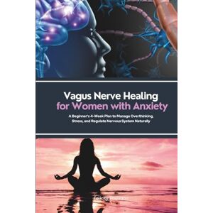 Paulman, Felicity Vagus Nerve Healing for Women with Anxiety: A Beginner's 4-Week Plan to Manage Overthinking, Stress, and Regulate Nervous System Naturally Paulman, Felicity Vagus Nerve Healing for Women with Anxiety: A Beginner's 4-Week Plan to Manage Overthinking, Stress, and Regulate Nervous System Naturally