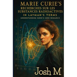M, Josh Marie Curie's Recherches Sur Les Substances Radioactives In Layman's Terms: Understanding Curie's Core Research M, Josh Marie Curie's Recherches Sur Les Substances Radioactives In Layman's Terms: Understanding Curie's Core Research