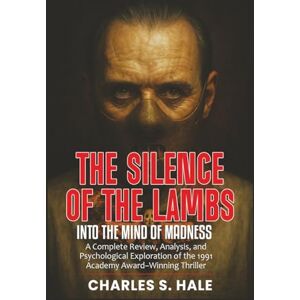 Hale, Charles S. THE SILENCE OF THE LAMBS: Into the Mind of Madness: A Complete Review, Analysis, and Psychological Exploration of the 1991 Academy Award–Winning Thriller Hale, Charles S. THE SILENCE OF THE LAMBS: Into the Mind of Madness: A Complete Review, Analysis, and Psychological Exploration of the 1991 Academy Award–Winning Thriller