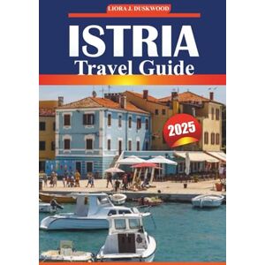 Duskwood, Liora J Istria Travel Guide 2025: Exploring Croatia’s Peninsula with History, Beaches, Must-Visit Attractions, Things to Do, and Local Insights for Your Croatia Adventure Duskwood, Liora J Istria Travel Guide 2025: Exploring Croatia’s Peninsula with History, Beaches, Must-Visit Attractions, Things to Do, and Local Insights for Your Croatia Adventure