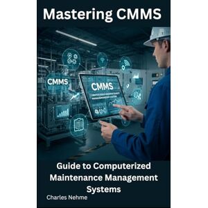 Nehme, Charles Mastering CMMS: Guide to Computerized Maintenance Management Systems Nehme, Charles Mastering CMMS: Guide to Computerized Maintenance Management Systems