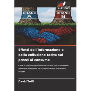 Toifl, David Effetti dell'informazione e della collusione tacita sui prezzi al consumo: Come la trasparenza informativa influisce sulla trasmissione asimmetrica dei prezzi e sui comportamenti tacitamente collusivi Toifl, David Effetti dell'informazione e della collusione tacita sui prezzi al consumo: Come la trasparenza informativa influisce sulla trasmissione asimmetrica dei prezzi e sui comportamenti tacitamente collusivi