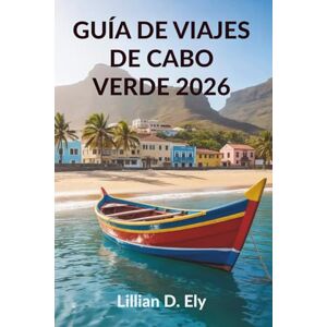 Ely, Lillian D. GUÍA DE VIAJES DE CABO VERDE 2026: Descubra las hermosas islas y la cultura única de África Occidental Ely, Lillian D. GUÍA DE VIAJES DE CABO VERDE 2026: Descubra las hermosas islas y la cultura única de África Occidental