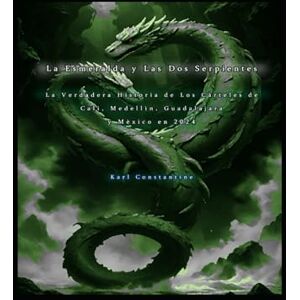 Constantine, Karl La Esmeralda y Las Dos Serpientes La Verdadera Historia de Los Cárteles de Cali, Medellín, Guadalajara, y México en 2024 Constantine, Karl La Esmeralda y Las Dos Serpientes La Verdadera Historia de Los Cárteles de Cali, Medellín, Guadalajara, y México en 2024