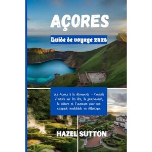 Sutton, Hazel Guide de voyage des Açores 2026: Les Açores à la découverte – Conseils d'initiés sur les îles, la gastronomie, la culture et l'aventure pour une escapade inoubliable en Atlantique Sutton, Hazel Guide de voyage des Açores 2026: Les Açores à la découverte – Conseils d'initiés sur les îles, la gastronomie, la culture et l'aventure pour une escapade inoubliable en Atlantique