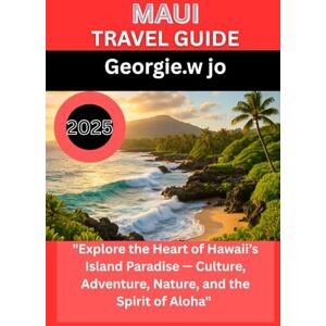Jo, Georgie W MAUI TRAVEL GUIDE 2025: "Explore the Heart of Hawaii’s Island Paradise — Culture, Adventure, Nature, and the Spirit of Aloha Jo, Georgie W MAUI TRAVEL GUIDE 2025: "Explore the Heart of Hawaii’s Island Paradise — Culture, Adventure, Nature, and the Spirit of Aloha