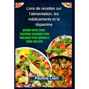 Liam, Paulina Livre de recettes sur l'alimentation, les médicaments et la dopamine: Nourrir votre esprit : stratégies culinaires pour améliorer votre humeur et votre bien-être Liam, Paulina Livre de recettes sur l'alimentation, les médicaments et la dopamine: Nourrir votre esprit : stratégies culinaires pour améliorer votre humeur et votre bien-être