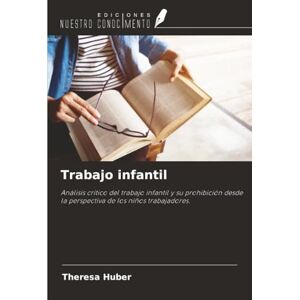 Huber, Theresa Trabajo infantil: Análisis crítico del trabajo infantil y su prohibición desde la perspectiva de los niños trabajadores. Huber, Theresa Trabajo infantil: Análisis crítico del trabajo infantil y su prohibición desde la perspectiva de los niños trabajadores.