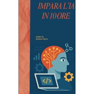 Serra, Giuliano IMPARA L’INTELLIGENZA ARTIFICIALE IN 10 ORE: Come capire e usare l’AI nel mondo reale con il Metodo delle 10 Ore (The 10 Hours Method) Serra, Giuliano IMPARA L’INTELLIGENZA ARTIFICIALE IN 10 ORE: Come capire e usare l’AI nel mondo reale con il Metodo delle 10 Ore (The 10 Hours Method)
