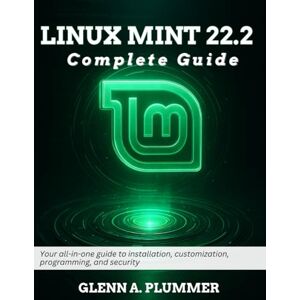 Plummer, Glenn A. Linux Mint 22.2 Complete Guide: Your all-in-one guide to installation, customization, programming, and security (Beginner Today, Professional Tomorrow in Tech) Plummer, Glenn A. Linux Mint 22.2 Complete Guide: Your all-in-one guide to installation, customization, programming, and security (Beginner Today, Professional Tomorrow in Tech)