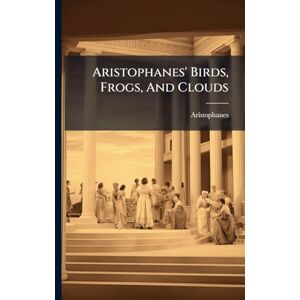 Aristophanes' Birds, Frogs, And Clouds Aristophanes' Birds, Frogs, And Clouds