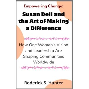 Hunter, Roderick S. Empowering Change: Susan Dell and the Art of Making a Difference: How One Woman’s Vision and Leadership Are Shaping Communities Worldwide Hunter, Roderick S. Empowering Change: Susan Dell and the Art of Making a Difference: How One Woman’s Vision and Leadership Are Shaping Communities Worldwide