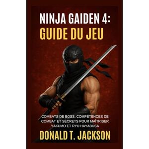 Jackson Ninja Gaiden 4: Guide du jeu: Combats de boss, compétences de combat et secrets pour maîtriser Yakumo et Ryu Hayabusa Jackson Ninja Gaiden 4: Guide du jeu: Combats de boss, compétences de combat et secrets pour maîtriser Yakumo et Ryu Hayabusa