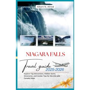 Albert N. Allred Niagara Falls Travel Guide 2025-2026: Explore Top Attractions, Hidden Gems, Itineraries, and Insider Tips for the USA and Canada Sides Albert N. Allred Niagara Falls Travel Guide 2025-2026: Explore Top Attractions, Hidden Gems, Itineraries, and Insider Tips for the USA and Canada Sides