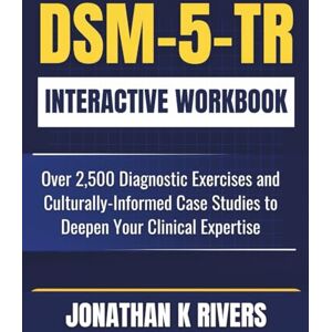 Rivers, Jonathan K DSM-5-TR Interactive Workbook: Over 2,500 Diagnostic Exercises and Culturally-Informed Case Studies to Deepen Your Clinical Expertise Rivers, Jonathan K DSM-5-TR Interactive Workbook: Over 2,500 Diagnostic Exercises and Culturally-Informed Case Studies to Deepen Your Clinical Expertise