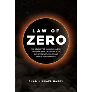 Hardy, Chad Law of Zero: The Journey to Awakening Your Authentic Self, Unlocking Your Infinite Power, and Taking Control of Your Life Hardy, Chad Law of Zero: The Journey to Awakening Your Authentic Self, Unlocking Your Infinite Power, and Taking Control of Your Life