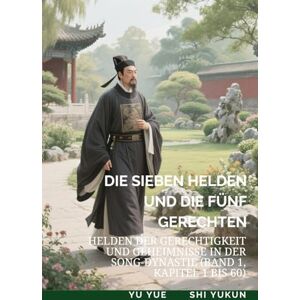 Yu, Yue Die Sieben Helden und die Fünf Gerechten: Helden der Gerechtigkeit und Geheimnisse in der Song-Dynastie (Band 1, Kapitel 1 bis 60) Yu, Yue Die Sieben Helden und die Fünf Gerechten: Helden der Gerechtigkeit und Geheimnisse in der Song-Dynastie (Band 1, Kapitel 1 bis 60)