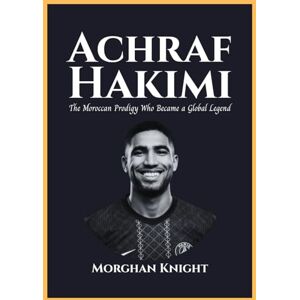 Knight, Morghan ACHRAF HAKIMI: The Moroccan Prodigy Who Became a Global Legend (Biographies of Professional Footballers) Knight, Morghan ACHRAF HAKIMI: The Moroccan Prodigy Who Became a Global Legend (Biographies of Professional Footballers)