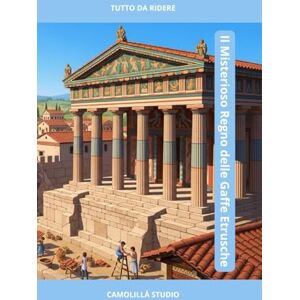 Studio, Camolillà Il Misterioso Regno delle Gaffe Etrusche: Tutto Da Ridere: 6 (Storie Antiche per Risate Eterne – La Collana dei Popoli Distratti) Studio, Camolillà Il Misterioso Regno delle Gaffe Etrusche: Tutto Da Ridere: 6 (Storie Antiche per Risate Eterne – La Collana dei Popoli Distratti)