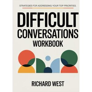 West, Richard Difficult Conversations Workbook: Strategies for addressing your top priorities West, Richard Difficult Conversations Workbook: Strategies for addressing your top priorities