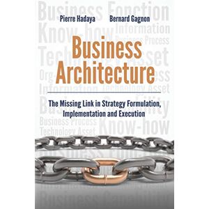 Hadaya, Pierre Business Architecture: The Missing Link in Strategy Formulation, Implementation and Execution Hadaya, Pierre Business Architecture: The Missing Link in Strategy Formulation, Implementation and Execution