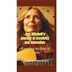 Premchand, Munshi JONI MITCHELL’S JOURNEY OF CREATIVITY AND INNOVATION: UNVEILING THE SOUL OF MUSIC Premchand, Munshi JONI MITCHELL’S JOURNEY OF CREATIVITY AND INNOVATION: UNVEILING THE SOUL OF MUSIC