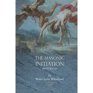 Leslie Wilmshurst, Walter The Masonic Initiation (Illustrated) Leslie Wilmshurst, Walter The Masonic Initiation (Illustrated)
