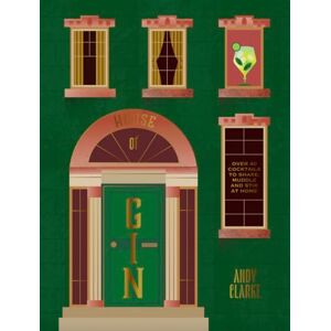 Clarke, Andy House of Gin: Over 40 Cocktails to Shake, Muddle and Stir at Home Clarke, Andy House of Gin: Over 40 Cocktails to Shake, Muddle and Stir at Home