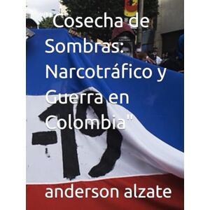 alzate, andy anderson andres Cosecha de Sombras: Narcotráfico y Guerra en Colombia alzate, andy anderson andres Cosecha de Sombras: Narcotráfico y Guerra en Colombia