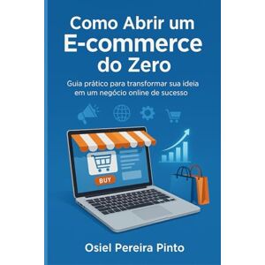 PINTO, OSIEL Como Abrir um E-commerce do Zero: Guia prático para transformar sua ideia em um negócio online de sucesso PINTO, OSIEL Como Abrir um E-commerce do Zero: Guia prático para transformar sua ideia em um negócio online de sucesso