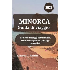 Merritt, Lindsey D. MINORCA Guida di viaggio 2026: Esplora paesaggi spettacolari, strade tranquille e paesaggi mozzafiato Merritt, Lindsey D. MINORCA Guida di viaggio 2026: Esplora paesaggi spettacolari, strade tranquille e paesaggi mozzafiato