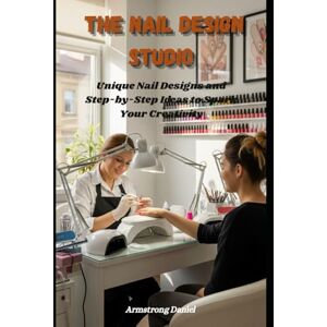 Daniel, Armstrong The Nail Design Studio: Unique Nail Designs and Step-by-Step Ideas to Spark Your Creativity Daniel, Armstrong The Nail Design Studio: Unique Nail Designs and Step-by-Step Ideas to Spark Your Creativity