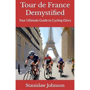 Johnson, Stanislaw Tour de France Demystified: Your Ultimate Guide to Cycling Glory (Stan’s Books) Johnson, Stanislaw Tour de France Demystified: Your Ultimate Guide to Cycling Glory (Stan’s Books)