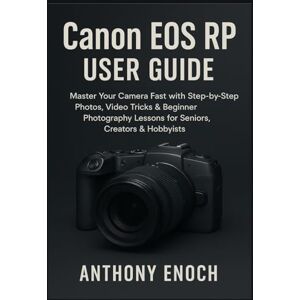 Enoch, Anthony Canon EOS RP User Guide: Master Your Camera Fast with Step-by-Step Photos, Video Tricks & Beginner Photography Lessons for Seniors, Creators & Hobbyists Enoch, Anthony Canon EOS RP User Guide: Master Your Camera Fast with Step-by-Step Photos, Video Tricks & Beginner Photography Lessons for Seniors, Creators & Hobbyists