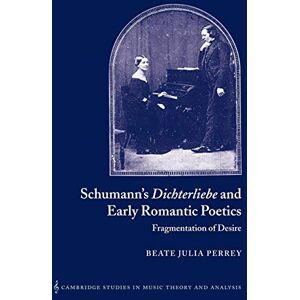 Perrey, Beate Julia Schumann Dichterliebe Early Romantc: Fragmentation of Desire: 18 (Cambridge Studies in Music Theory and Analysis, Series Number 18) Perrey, Beate Julia Schumann Dichterliebe Early Romantc: Fragmentation of Desire: 18 (Cambridge Studies in Music Theory and Analysis, Series Number 18)