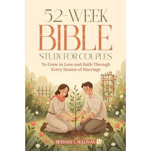 Sullivan, Bethany L. 52-Week Bible Study for Couples: To Grow in Love and Faith Through Every Season of Marriage Sullivan, Bethany L. 52-Week Bible Study for Couples: To Grow in Love and Faith Through Every Season of Marriage