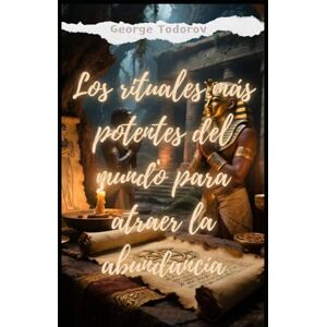 Todorov, George Los rituales más potentes del mundo para atraer la abundancía Parte II Todorov, George Los rituales más potentes del mundo para atraer la abundancía Parte II