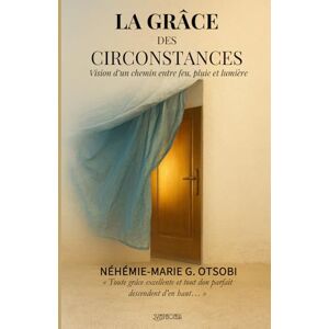 OTSOBI, Néhémie-Marie Ghislain La Grâce des Circonstances: Vision d’un chemin entre feu, pluie et lumière OTSOBI, Néhémie-Marie Ghislain La Grâce des Circonstances: Vision d’un chemin entre feu, pluie et lumière
