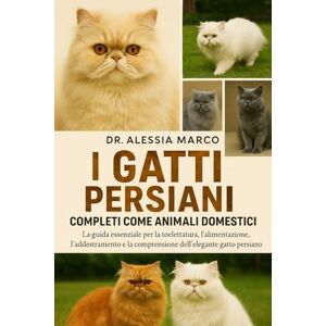 Marco, Dr. Alessia I GATTI PERSIANI COMPLETI COME ANIMALI DOMESTICI: La guida essenziale per la toelettatura, l'alimentazione, l'addestramento e la comprensione dell'elegante gatto persiano Marco, Dr. Alessia I GATTI PERSIANI COMPLETI COME ANIMALI DOMESTICI: La guida essenziale per la toelettatura, l'alimentazione, l'addestramento e la comprensione dell'elegante gatto persiano