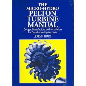 Thake, Jeremy Micro-hydro Pelton Turbine Manual: Design, manufacture and installation for small-scale hydropower Thake, Jeremy Micro-hydro Pelton Turbine Manual: Design, manufacture and installation for small-scale hydropower