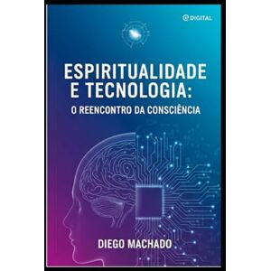 Machado, por Diego Espiritualidade e Tecnologia: Uma Jornada de Conexão: A Jornada Humana entre Ciência e Espiritualidade (Revolucao) Machado, por Diego Espiritualidade e Tecnologia: Uma Jornada de Conexão: A Jornada Humana entre Ciência e Espiritualidade (Revolucao)