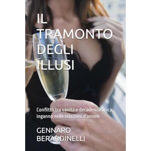 BERARDINELLI, GENNARO IL TRAMONTO DEGLI ILLUSI: Conflitto tra vanità e decadenza fisica, inganno nelle relazioni d'amore BERARDINELLI, GENNARO IL TRAMONTO DEGLI ILLUSI: Conflitto tra vanità e decadenza fisica, inganno nelle relazioni d'amore