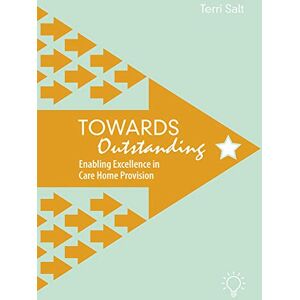 Terri Salt Towards Outstanding: Enabling Excellence in Care Home Provision Terri Salt Towards Outstanding: Enabling Excellence in Care Home Provision