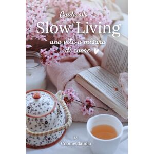 CcomeClaudia Guida allo Slow Living: Una vita a misura di cuore CcomeClaudia Guida allo Slow Living: Una vita a misura di cuore