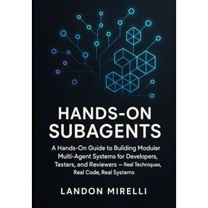 Mirelli, Landon Hands-On Subagents: A Hands-On Guide to Building Modular Multi-Agent Systems for Developers, Testers, and Reviewers Real Techniques, Real Code, Real Systems Mirelli, Landon Hands-On Subagents: A Hands-On Guide to Building Modular Multi-Agent Systems for Developers, Testers, and Reviewers Real Techniques, Real Code, Real Systems
