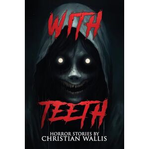Wallis, Christian With Teeth: Stories of Horror and the Supernatural (The NoSleep Vault: Nightmares Gone Viral) Wallis, Christian With Teeth: Stories of Horror and the Supernatural (The NoSleep Vault: Nightmares Gone Viral)