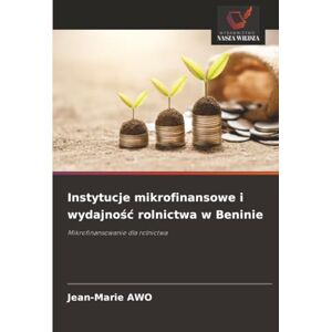 AWO, Jean-Marie Instytucje mikrofinansowe i wydajność rolnictwa w Beninie: Mikrofinansowanie dla rolnictwa AWO, Jean-Marie Instytucje mikrofinansowe i wydajność rolnictwa w Beninie: Mikrofinansowanie dla rolnictwa