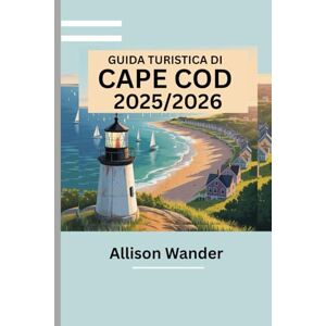 Wander, Allison GUIDA TURISTICA DI CAPE COD 2025/2026: Il tuo manuale completo per esplorare il gioiello costiero del New England Wander, Allison GUIDA TURISTICA DI CAPE COD 2025/2026: Il tuo manuale completo per esplorare il gioiello costiero del New England